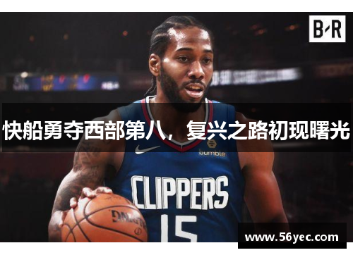 快船勇夺西部第八，复兴之路初现曙光